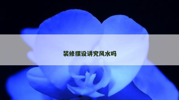 装修摆设讲究风水吗