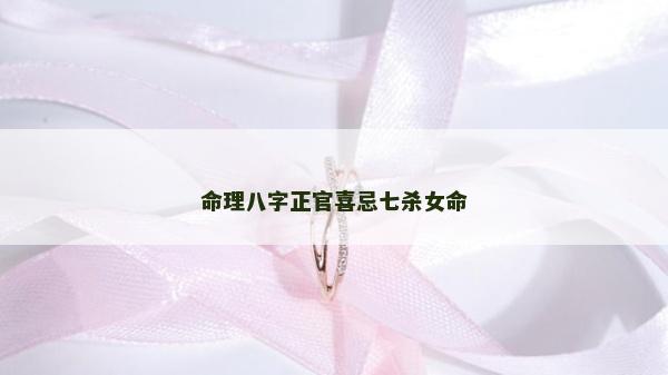 命理八字正官喜忌七杀女命