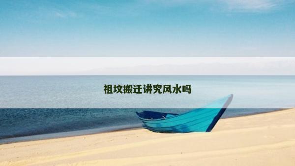 祖坟搬迁讲究风水吗