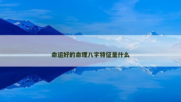 命运好的命理八字特征是什么