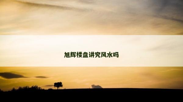 旭辉楼盘讲究风水吗
