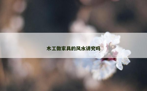 木工做家具的风水讲究吗