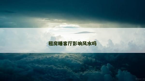租房睡客厅影响风水吗