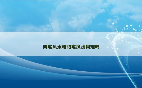 阴宅风水和阳宅风水同理吗