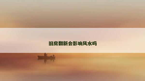 旧房翻新会影响风水吗