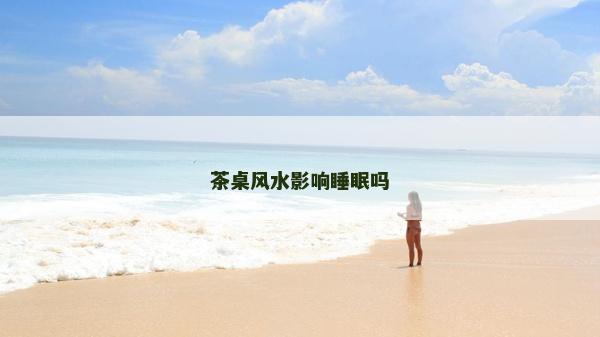 茶桌风水影响睡眠吗
