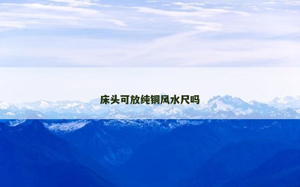 床头可放纯铜风水尺吗