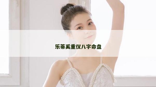 乐蒂奚重仪八字命盘