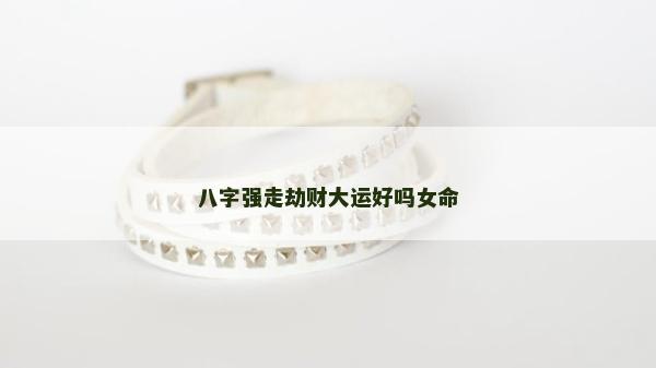 八字强走劫财大运好吗女命