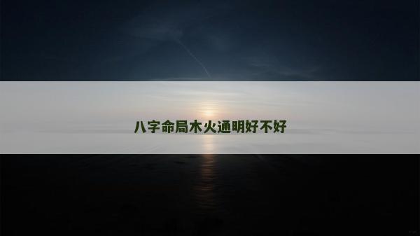 八字命局木火通明好不好