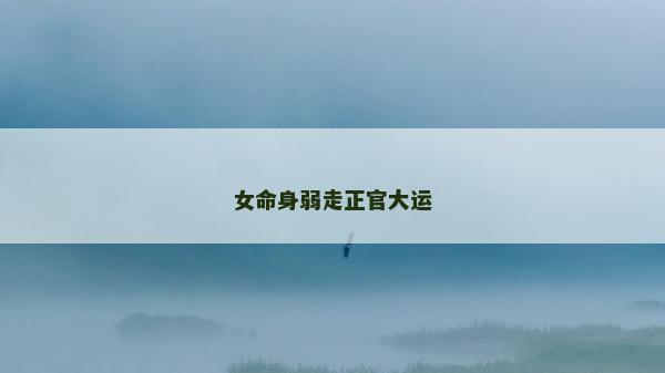女命身弱走正官大运