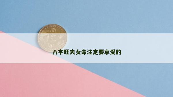 八字旺夫女命注定要享受的