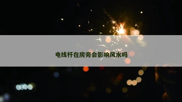 电线杆在房旁会影响风水吗