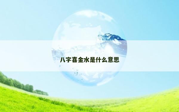 八字喜金水是什么意思