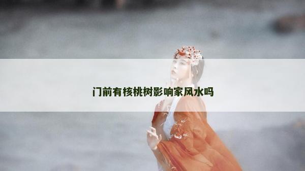 门前有核桃树影响家风水吗