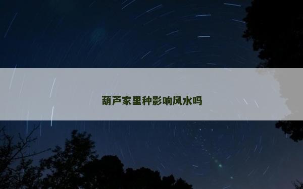 葫芦家里种影响风水吗