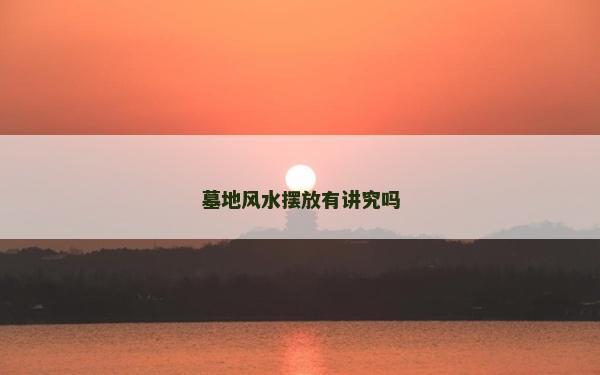 墓地风水摆放有讲究吗