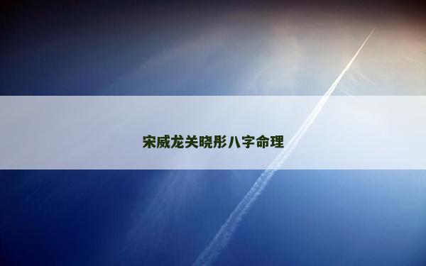 宋威龙关晓彤八字命理