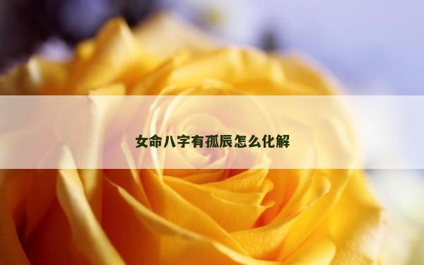 女命八字有孤辰怎么化解