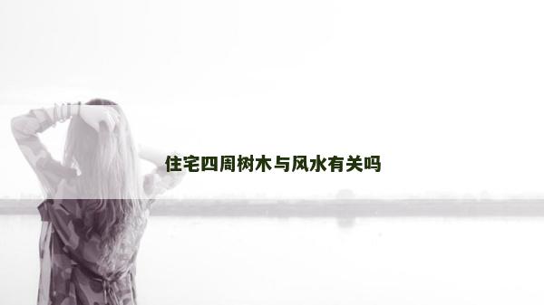 住宅四周树木与风水有关吗