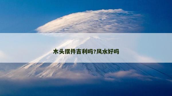 木头摆件吉利吗?风水好吗