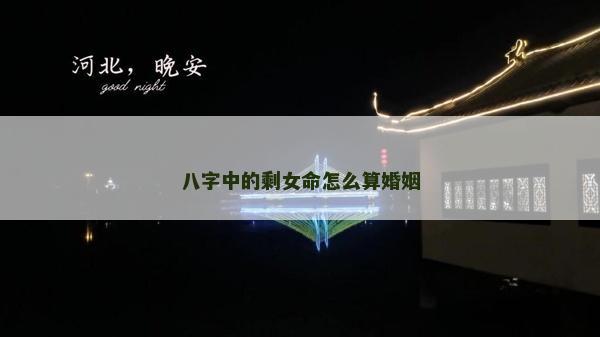 八字中的剩女命怎么算婚姻