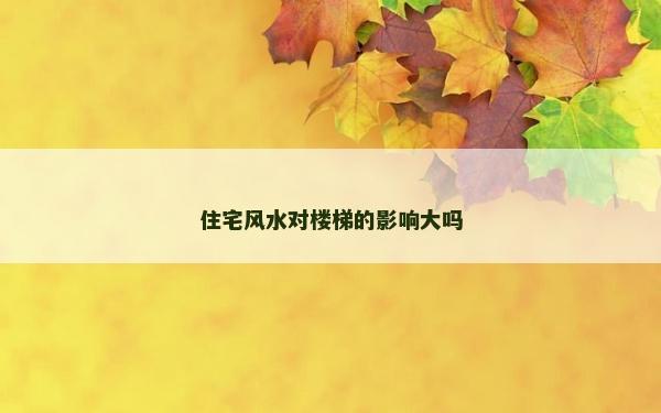 住宅风水对楼梯的影响大吗