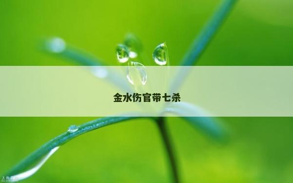 金水伤官带七杀