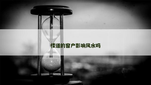 楼道的窗户影响风水吗
