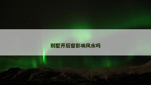 别墅开后窗影响风水吗