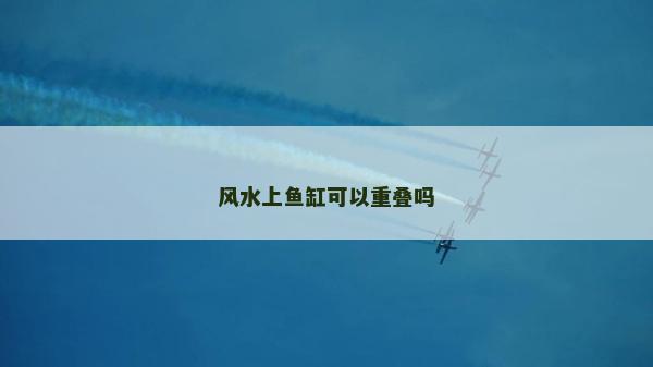 风水上鱼缸可以重叠吗