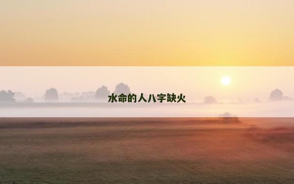 水命的人八字缺火