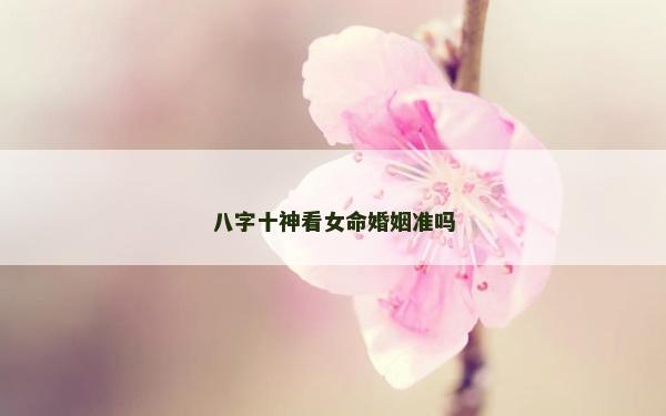 八字十神看女命婚姻准吗