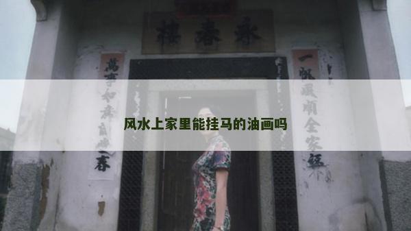 风水上家里能挂马的油画吗