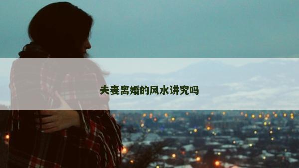 夫妻离婚的风水讲究吗