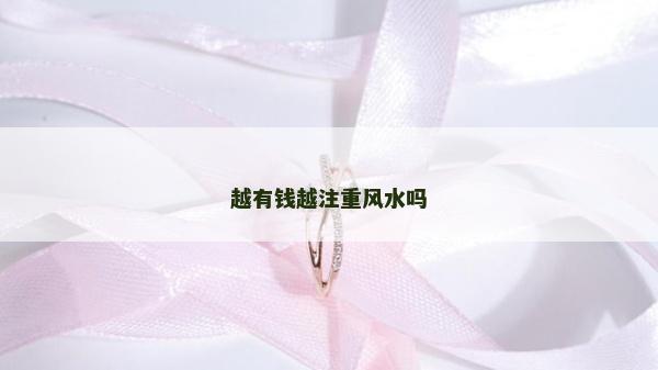 越有钱越注重风水吗