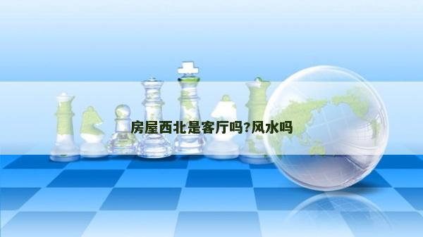 房屋西北是客厅吗?风水吗