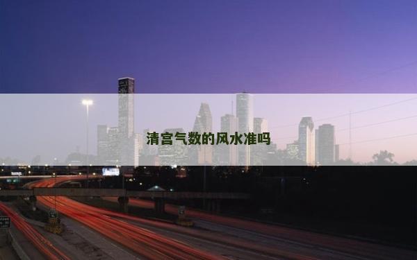 清宫气数的风水准吗