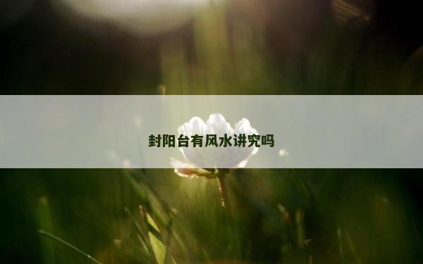 封阳台有风水讲究吗