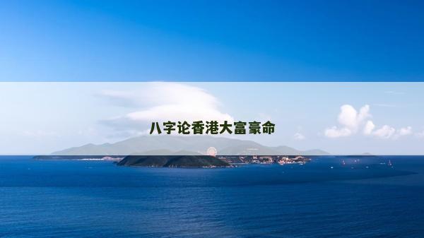 八字论香港大富豪命