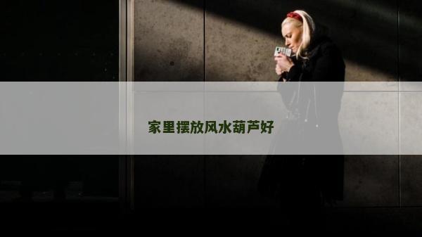 家里摆放风水葫芦好