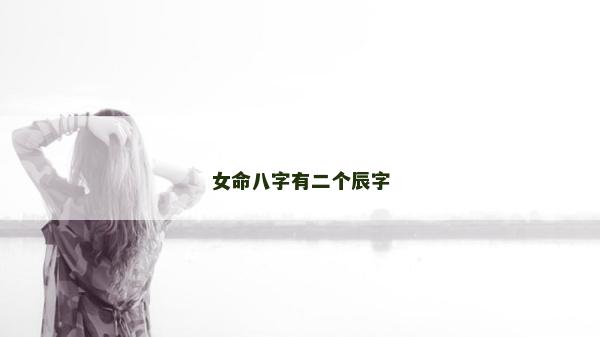 女命八字有二个辰字