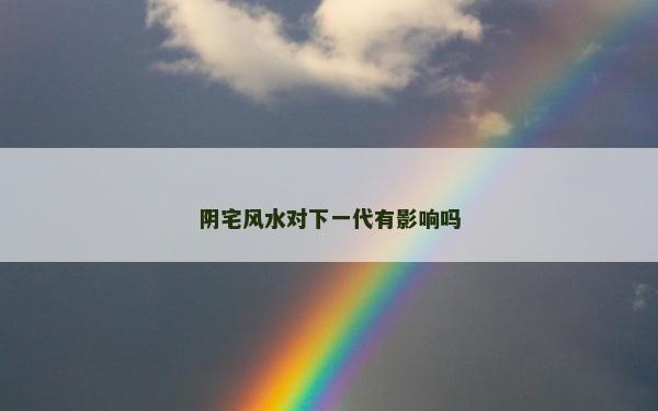 阴宅风水对下一代有影响吗