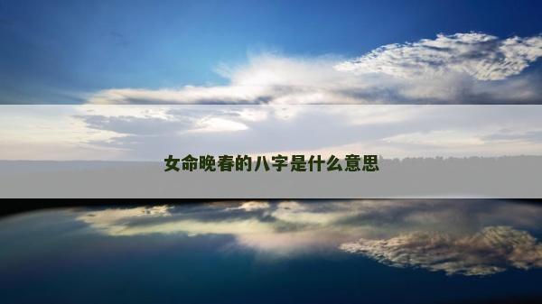 女命晚春的八字是什么意思