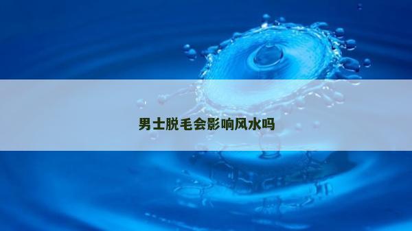 男士脱毛会影响风水吗