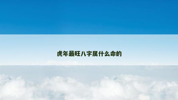 虎年最旺八字属什么命的