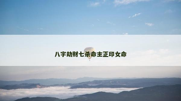 八字劫财七杀命主正印女命