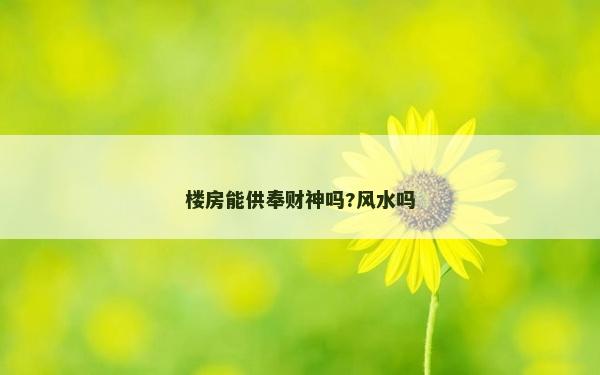 楼房能供奉财神吗?风水吗