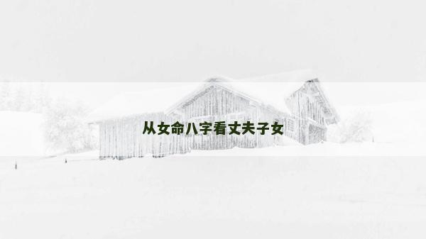 从女命八字看丈夫子女
