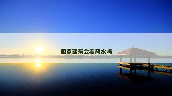 国家建筑会看风水吗